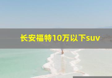 长安福特10万以下suv