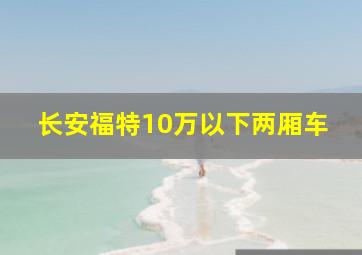 长安福特10万以下两厢车