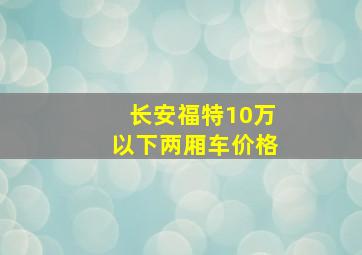 长安福特10万以下两厢车价格