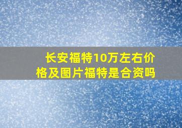 长安福特10万左右价格及图片福特是合资吗