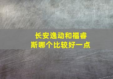 长安逸动和福睿斯哪个比较好一点