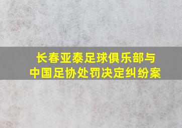 长春亚泰足球俱乐部与中国足协处罚决定纠纷案