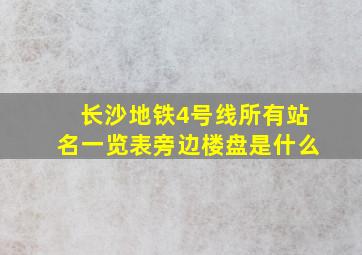 长沙地铁4号线所有站名一览表旁边楼盘是什么