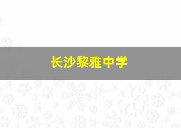 长沙黎雅中学