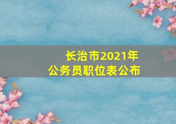 长治市2021年公务员职位表公布