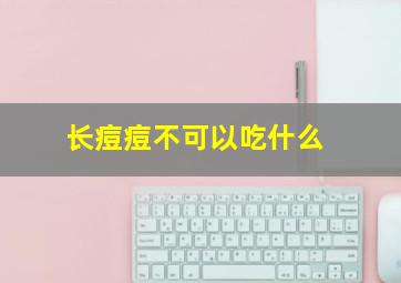 长痘痘不可以吃什么