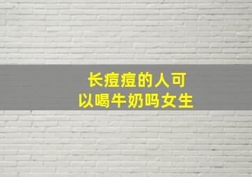 长痘痘的人可以喝牛奶吗女生