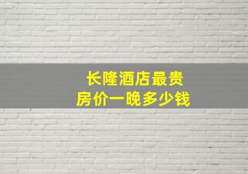 长隆酒店最贵房价一晚多少钱