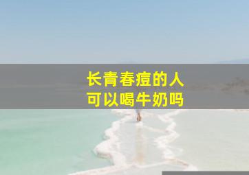 长青春痘的人可以喝牛奶吗