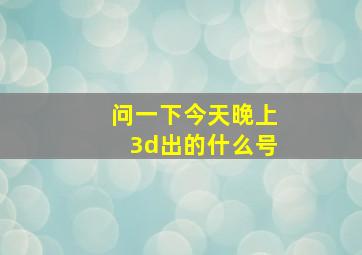 问一下今天晚上3d出的什么号