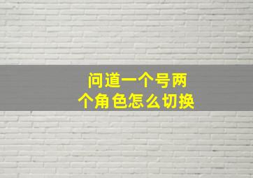 问道一个号两个角色怎么切换