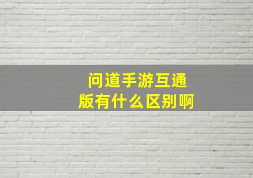 问道手游互通版有什么区别啊