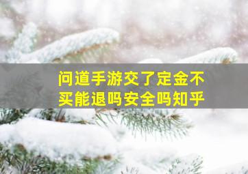 问道手游交了定金不买能退吗安全吗知乎