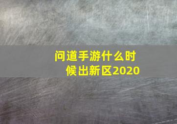 问道手游什么时候出新区2020