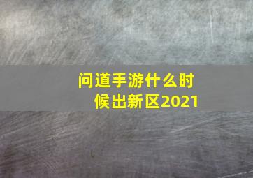 问道手游什么时候出新区2021