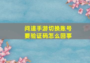 问道手游切换账号要验证码怎么回事