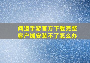 问道手游官方下载完整客户端安装不了怎么办