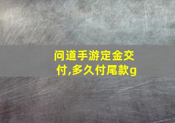 问道手游定金交付,多久付尾款g