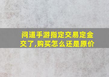 问道手游指定交易定金交了,购买怎么还是原价