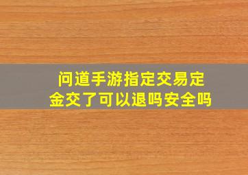 问道手游指定交易定金交了可以退吗安全吗