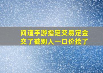 问道手游指定交易定金交了被别人一口价抢了