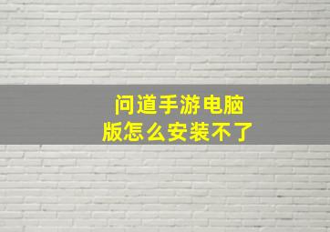 问道手游电脑版怎么安装不了