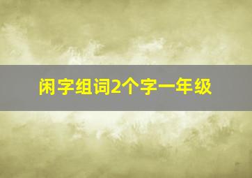 闲字组词2个字一年级