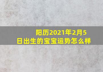 阳历2021年2月5日出生的宝宝运势怎么样