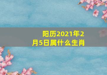 阳历2021年2月5日属什么生肖