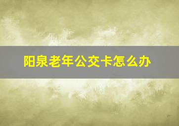 阳泉老年公交卡怎么办