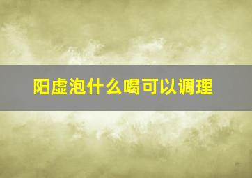 阳虚泡什么喝可以调理