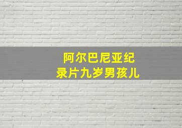 阿尔巴尼亚纪录片九岁男孩儿