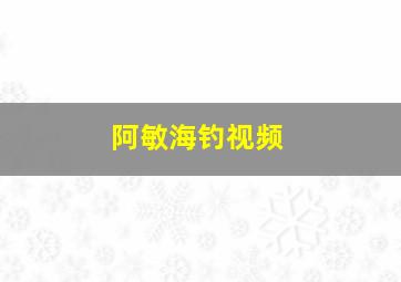 阿敏海钓视频