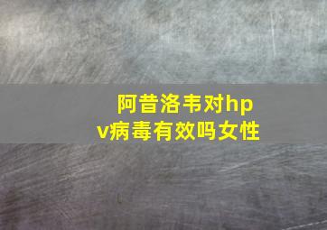 阿昔洛韦对hpv病毒有效吗女性