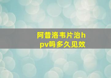 阿昔洛韦片治hpv吗多久见效