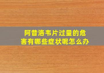 阿昔洛韦片过量的危害有哪些症状呢怎么办