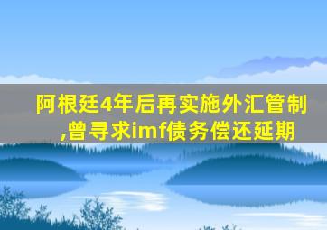 阿根廷4年后再实施外汇管制,曾寻求imf债务偿还延期