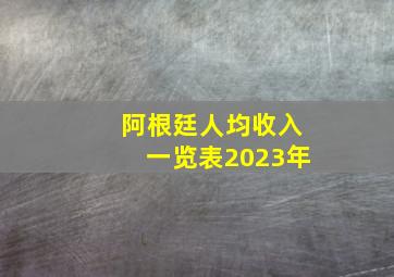 阿根廷人均收入一览表2023年