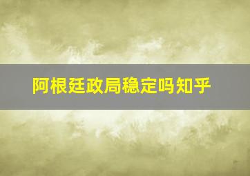 阿根廷政局稳定吗知乎