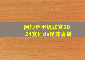 阿根廷甲级联赛2024赛程ds足球直播