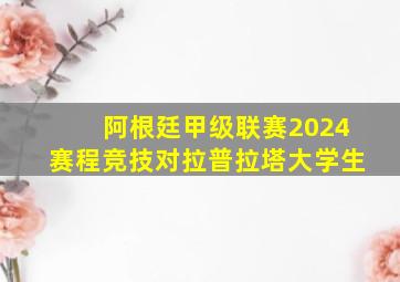 阿根廷甲级联赛2024赛程竞技对拉普拉塔大学生