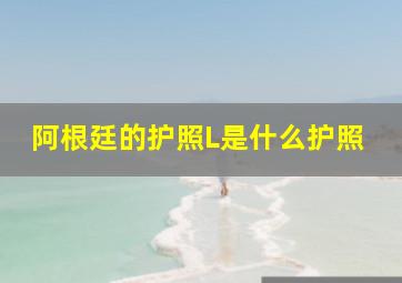 阿根廷的护照L是什么护照