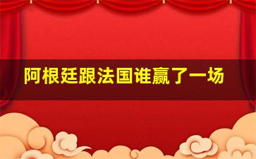 阿根廷跟法国谁赢了一场