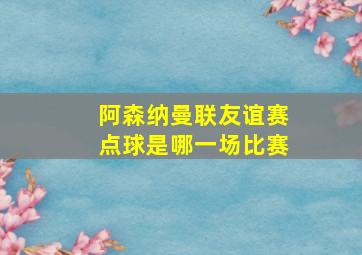 阿森纳曼联友谊赛点球是哪一场比赛