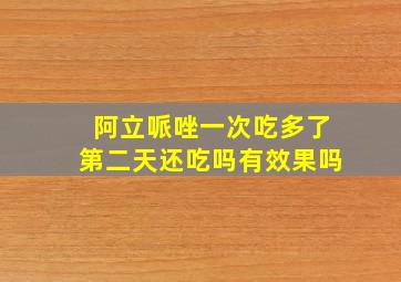 阿立哌唑一次吃多了第二天还吃吗有效果吗