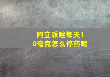 阿立哌唑每天10毫克怎么停药呢