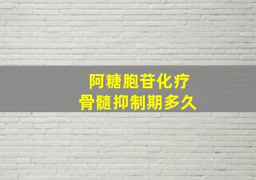 阿糖胞苷化疗骨髓抑制期多久