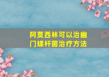 阿莫西林可以治幽门螺杆菌治疗方法