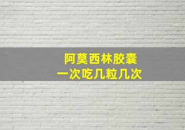 阿莫西林胶囊一次吃几粒几次