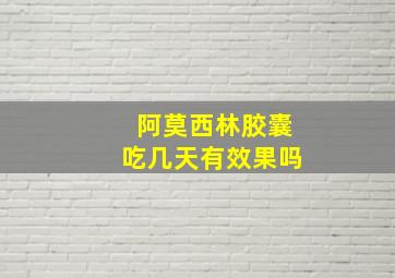 阿莫西林胶囊吃几天有效果吗